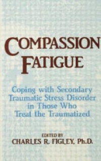 Charles R. Figley - Compassion Fatigue: Coping With Secondary Traumatic Stress Disorder In Those Who Treat The Traumatized
