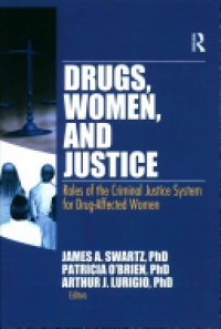 James Schwarz,Patricia O'Brien - Drugs, Women, and Justice: Roles of the Criminal Justice System for Drug-Affected Women