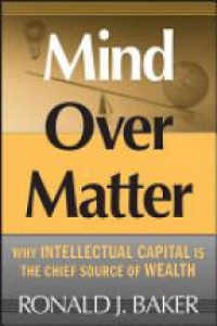 Baker R. - Mind Over Matter: Why Intellectual Capital Is the Chief Source of Wealth