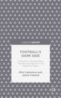 Cashmore - Football's Dark Side: Corruption, Homophobia, Violence and Racism in the Beautiful Game
