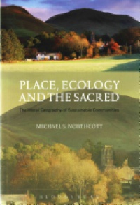 Michael S. Northcott - Place, Ecology and the Sacred: The Moral Geography of Sustainable Communities