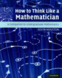 Kevin Houston - How to Think Like a Mathematician: A Companion to Undergraduate Mathematics