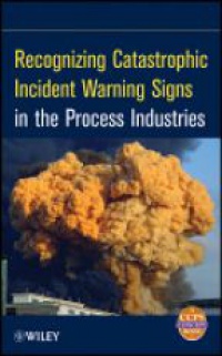 CCPS (Center for Chemical Process Safety) - Recognizing Catastrophic Incident Warning Signs in the Process Industries