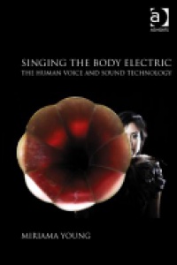 Young - Singing the Body Electric: The Human Voice and Sound Technology