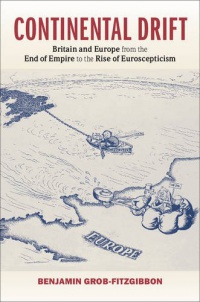 Grob-Fitzgibbon - Continental Drift: Britain and Europe from the End of Empire to the Rise of Euroscepticism