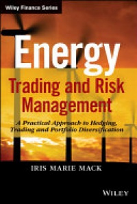 Iris Marie Mack - Energy Trading and Risk Management: A Practical Approach to Hedging, Trading and Portfolio Diversification