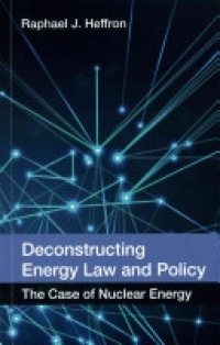 Raphael J. Heffron - Deconstructing Energy Law and Policy: The Case of Nuclear Energy
