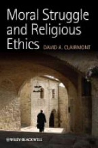 David A. Clairmont - Moral Struggle and Religious Ethics: On the Person as Classic in Comparative Theological Contexts