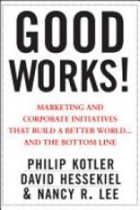 Philip Kotler,David Hessekiel,Nancy Lee - Good Works!: Marketing and Corporate Initiatives that Build a Better World...and the Bottom Line
