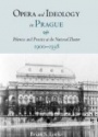 Opera and Ideology in Prague : Polemics and Practice at the National Theater, 1900-1938