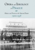 Opera and Ideology in Prague : Polemics and Practice at the National Theater, 1900-1938