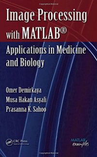 Omer Demirkaya, Musa H. Asyali, Prasanna K. Sahoo - Image Processing with MATLAB®: Applications in Medicine and Biology