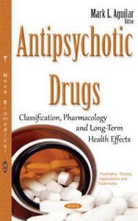 Mark L Aguilar - Antipsychotic Drugs: Classification, Pharmacology & Long-Term Health Effects
