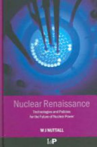 Nuttall W. - Nuclear Renaissance Technologies and Policies for the Future of Nuclear Power