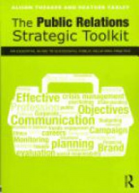 Alison Theaker,Heather Yaxley - The Public Relations Strategic Toolkit: An Essential Guide to Successful Public Relations Practice