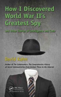 David Kahn - How I Discovered World War II's Greatest Spy and Other Stories of Intelligence and Code