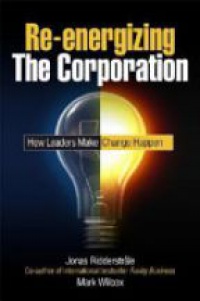 Jonas Ridderstrale,Mark Wilcox - Re–energizing the Corporation: How Leaders Make Change Happen