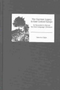 Valentina Glajar - The German Legacy in East Central Europe as Recorded in Recent German-Language Literature