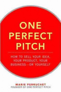 Perruchet M. - One Perfect Pitch: : How to Sell Your Idea, Your Product, Your Business-or Yourself