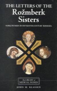 John M. Klassen - The Letters of the Rozmberk Sisters: Noblewomen in Fifteenth-Century Bohemia