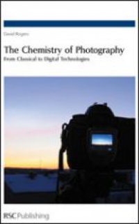 David N Rogers - The Chemistry of Photography: From Classical to Digital Technologies