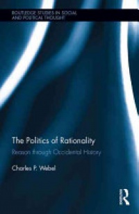 Webel, Charles - The Politics of Rationality: Reason through Occidental History