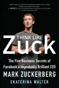 Walter E. - Think Like Zuck: The Five Business Secrets of Facebook's Improbably Brilliant CEO Mark Zuckerberg
