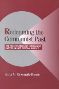 Grzymala-Busse - Redeeming the Communist Past: The Regeneration of Communist Parties in East Central Europe