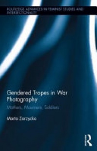 Marta Zarzycka - Gendered Tropes in War Photography: Mothers, Mourners, Soldiers