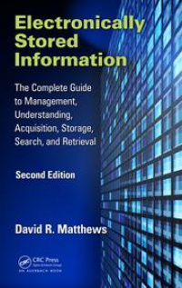 David R. Matthews - Electronically Stored Information: The Complete Guide to Management, Understanding, Acquisition, Storage, Search, and Retrieval, Second Edition