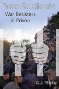 C J Hinke - Free Radicals: War Resisters in Prison