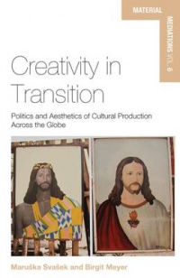 Maruska Svasek, Birgit Meyer - Creativity in Transition: Politics and Aesthetics of Cultural Production Across the Globe