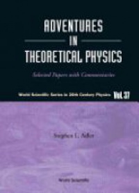 Adler Stephen L - Adventures In Theoretical Physics: Selected Papers With Commentaries