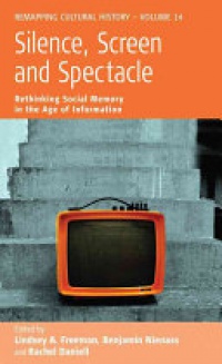Lindsey A. Freeman, Benjamin Nienass - Silence, Screen, and Spectacle: Rethinking Social Memory in the Age of Information