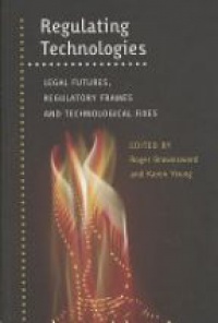 Brownsword R. - Regulating Technologies: Legal Futures, Regulatory Frames and Technological Fixes