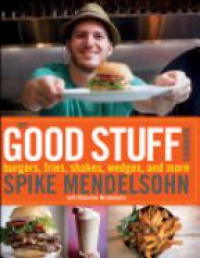 Spike Mendelsohn,Micheline Mendelsohn - The Good Stuff Cookbook: Burgers, fries, shakes, wedges, and more