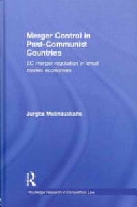 MALINAUSKAITE - Merger Control in Post-Communist Countries: EC Merger Regulation in Small Market Economies