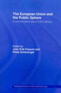 John Erik Fossum,Philip R. Schlesinger - The European Union and the Public Sphere: A Communicative Space in the Making?