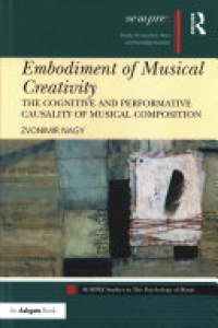 NAGY - Embodiment of Musical Creativity: The Cognitive and Performative Causality of Musical Composition