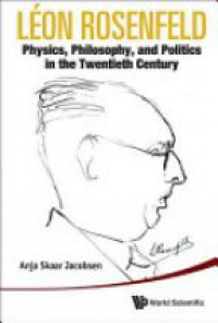 Jacobsen Anja Skaar - Leon Rosenfeld: Physics, Philosophy, And Politics In The Twentieth Century