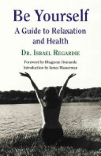 Israel Regardie - Be Yourself: A Guide to Relaxation & Health