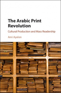 Ami Ayalon - The Arabic Print Revolution: Cultural Production and Mass Readership