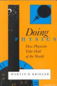 Krieger M. - Doing Physics: How Physicists take Hold of the World