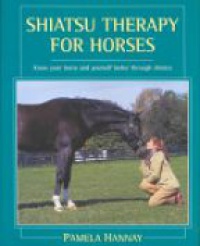Hannay P. - Shiatsu Therapy for Horses: Know your Horse and yourself better through Shiatsu