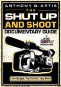 Anthony Q. Artis - The Shut Up and Shoot Documentary Guide: A Down & Dirty DV Production