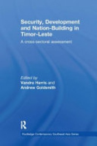 Vandra Harris, Andrew Goldsmith - Security, Development and Nation-Building in Timor-Leste: A Cross-sectoral Assessment
