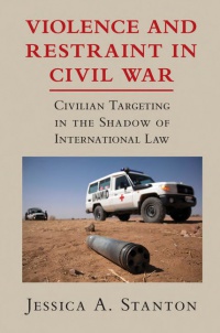 Jessica A. Stanton - Violence and Restraint in Civil War: Civilian Targeting in the Shadow of International Law