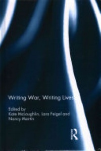 Kate McLoughlin, Lara Feigel, Nancy Martin - Writing War, Writing Lives