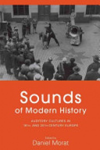 Daniel Morat - Sounds of Modern History: Auditory Cultures in 19th- and 20th-Century Europe