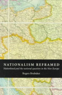 Brubaker - Nationalism Reframed: Nationhood and the National Question in the New Europe